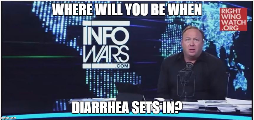 ALEX JONES DP | WHERE WILL YOU BE WHEN; DIARRHEA SETS IN? | image tagged in alex jones dp | made w/ Imgflip meme maker