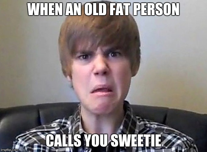 no way to back out... | WHEN AN OLD FAT PERSON; CALLS YOU SWEETIE | image tagged in ugly,old | made w/ Imgflip meme maker