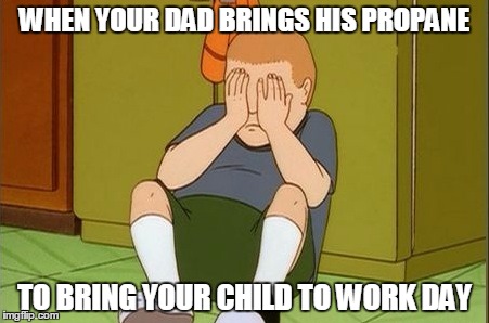 WHEN YOUR DAD BRINGS HIS PROPANE; TO BRING YOUR CHILD TO WORK DAY | image tagged in crying bobby | made w/ Imgflip meme maker