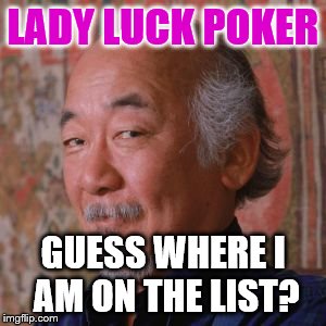Miyagi |  LADY LUCK POKER; GUESS WHERE I AM ON THE LIST? | image tagged in miyagi | made w/ Imgflip meme maker