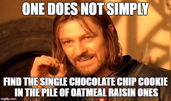 One Does Not Simply | ONE DOES NOT SIMPLY; FIND THE SINGLE CHOCOLATE CHIP COOKIE IN THE PILE OF OATMEAL RAISIN ONES | image tagged in memes,one does not simply | made w/ Imgflip meme maker