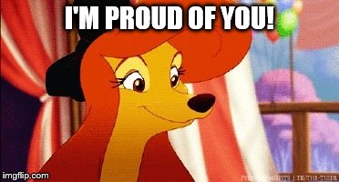 I'm Proud Of You! | I'M PROUD OF YOU! | image tagged in dixie pleased,memes,disney,the fox and the hound 2,dixie,reba mcentire | made w/ Imgflip meme maker