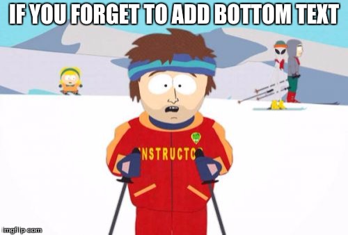 Super Cool Ski Instructor Meme | IF YOU FORGET TO ADD BOTTOM TEXT | image tagged in memes,super cool ski instructor | made w/ Imgflip meme maker