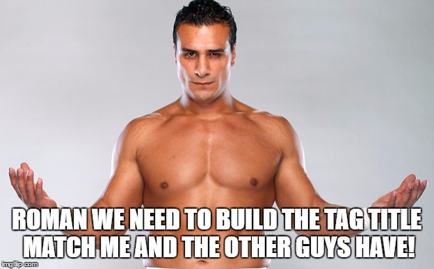 ROMAN WE NEED TO BUILD THE TAG TITLE MATCH ME AND THE OTHER GUYS HAVE! | made w/ Imgflip meme maker
