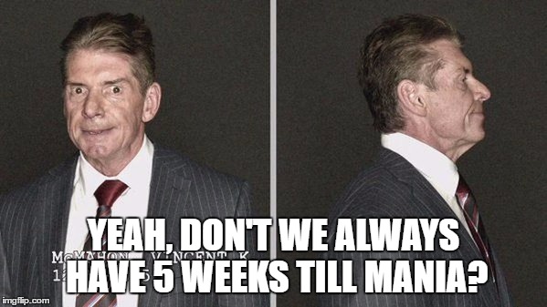 YEAH, DON'T WE ALWAYS HAVE 5 WEEKS TILL MANIA? | made w/ Imgflip meme maker