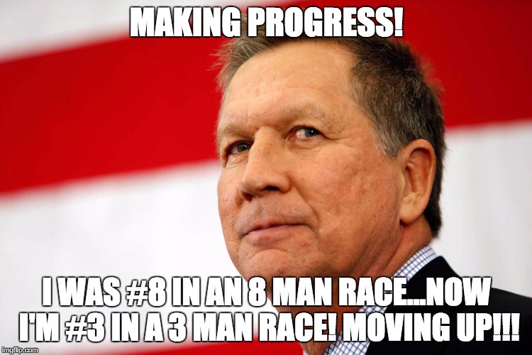 John Kasich, I Was There | MAKING PROGRESS! I WAS #8 IN AN 8 MAN RACE...NOW I'M #3 IN A 3 MAN RACE! MOVING UP!!! | image tagged in john kasich i was there | made w/ Imgflip meme maker