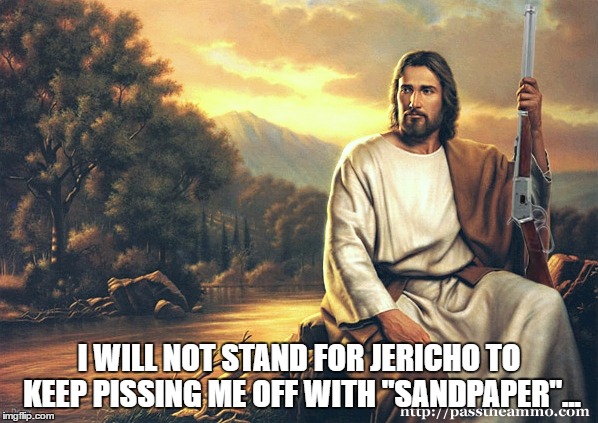 I WILL NOT STAND FOR JERICHO TO KEEP PISSING ME OFF WITH "SANDPAPER"... | made w/ Imgflip meme maker