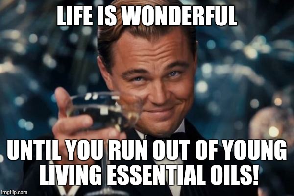 Leonardo Dicaprio Cheers Meme | LIFE IS WONDERFUL; UNTIL YOU RUN OUT OF YOUNG LIVING ESSENTIAL OILS! | image tagged in memes,leonardo dicaprio cheers | made w/ Imgflip meme maker