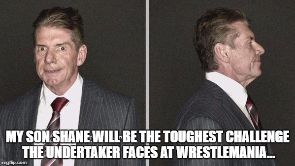 MY SON SHANE WILL BE THE TOUGHEST CHALLENGE THE UNDERTAKER FACES AT WRESTLEMANIA... | made w/ Imgflip meme maker