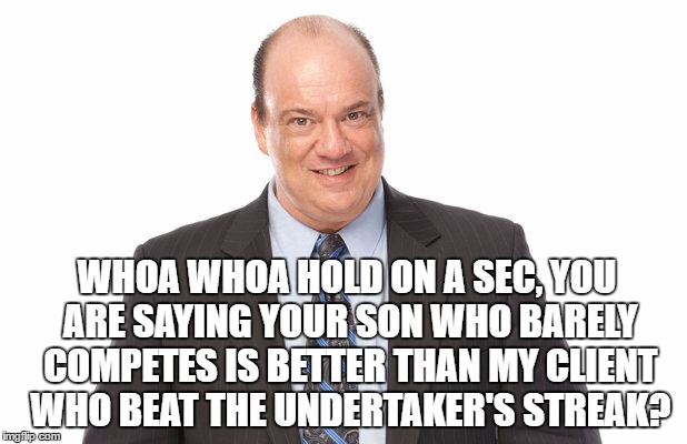 WHOA WHOA HOLD ON A SEC, YOU ARE SAYING YOUR SON WHO BARELY COMPETES IS BETTER THAN MY CLIENT WHO BEAT THE UNDERTAKER'S STREAK? | made w/ Imgflip meme maker