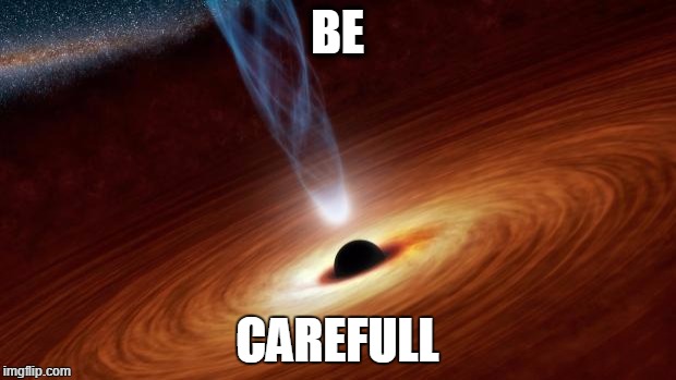 Black Holes | BE; CAREFULL | image tagged in black holes | made w/ Imgflip meme maker