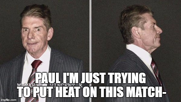 PAUL I'M JUST TRYING TO PUT HEAT ON THIS MATCH- | made w/ Imgflip meme maker