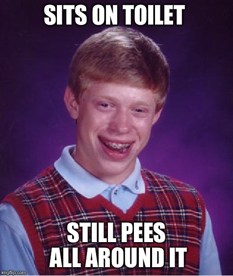 Bad Luck Brian Meme | SITS ON TOILET STILL PEES ALL AROUND IT | image tagged in memes,bad luck brian | made w/ Imgflip meme maker