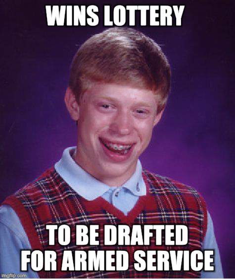 Bad Luck Brian | WINS LOTTERY; TO BE DRAFTED FOR ARMED SERVICE | image tagged in memes,bad luck brian | made w/ Imgflip meme maker