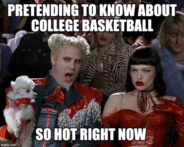 Mugatu So Hot Right Now | PRETENDING TO KNOW ABOUT COLLEGE BASKETBALL; SO HOT RIGHT NOW | image tagged in memes,mugatu so hot right now | made w/ Imgflip meme maker