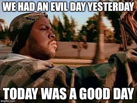 Ha, see what I did there? | WE HAD AN EVIL DAY YESTERDAY; TODAY WAS A GOOD DAY | image tagged in memes,today was a good day,i see what you did there,evil,good,stop reading the tags | made w/ Imgflip meme maker