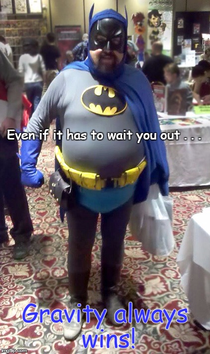 Batman- the Pizza Years! | Even if it has to wait you out . . . Gravity always wins! | image tagged in memes,funny,batman | made w/ Imgflip meme maker