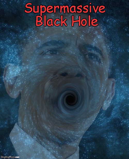 Supermassive Black Hole | Supermassive Black Hole | image tagged in obama | made w/ Imgflip meme maker