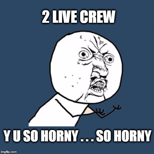 Y U So | 2 LIVE CREW; Y U SO HORNY . . . SO HORNY | image tagged in memes,y u no | made w/ Imgflip meme maker