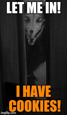 Monster behind your door | LET ME IN! I HAVE COOKIES! | image tagged in horror gore | made w/ Imgflip meme maker