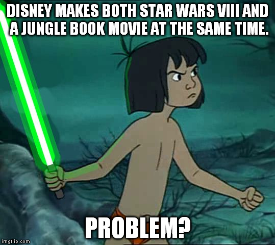 Maugli Skywalker | DISNEY MAKES BOTH STAR WARS VIII AND A JUNGLE BOOK MOVIE AT THE SAME TIME. PROBLEM? | image tagged in maugli skywalker | made w/ Imgflip meme maker