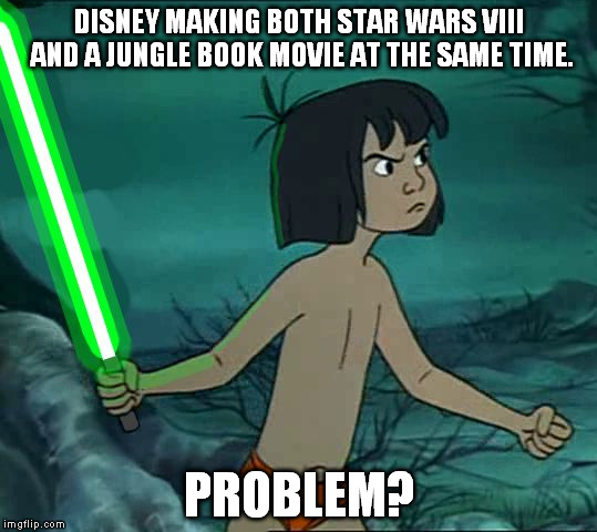 Maugli Skywalker | DISNEY MAKING BOTH STAR WARS VIII AND A JUNGLE BOOK MOVIE AT THE SAME TIME. PROBLEM? | image tagged in maugli skywalker | made w/ Imgflip meme maker