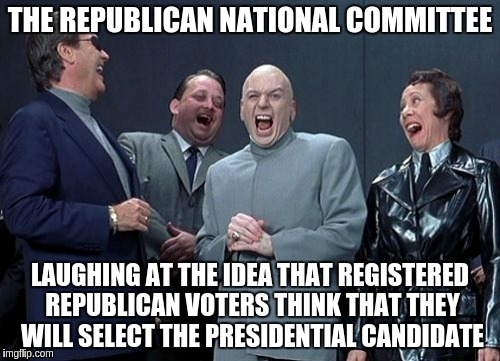 Laughing Villains Meme | THE REPUBLICAN NATIONAL COMMITTEE; LAUGHING AT THE IDEA THAT REGISTERED REPUBLICAN VOTERS THINK THAT THEY WILL SELECT THE PRESIDENTIAL CANDIDATE | image tagged in memes,laughing villains | made w/ Imgflip meme maker