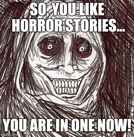 Unwanted House Guest Meme | SO, YOU LIKE HORROR STORIES... YOU ARE IN ONE NOW! | image tagged in memes,unwanted house guest | made w/ Imgflip meme maker