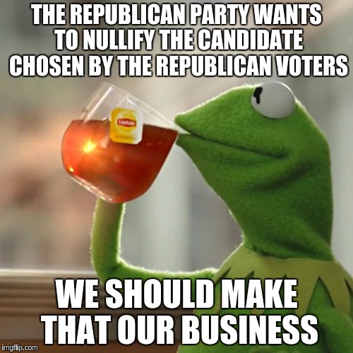 But That's None Of My Business | THE REPUBLICAN PARTY WANTS TO NULLIFY THE CANDIDATE CHOSEN BY THE REPUBLICAN VOTERS; WE SHOULD MAKE THAT OUR BUSINESS | image tagged in memes,but thats none of my business,kermit the frog | made w/ Imgflip meme maker
