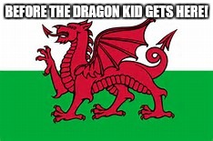 BEFORE THE DRAGON KID GETS HERE! | made w/ Imgflip meme maker