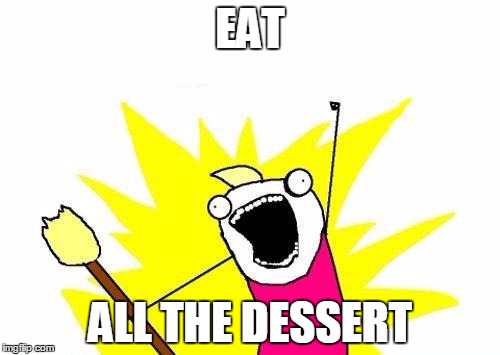 Me At A Buffet | EAT; ALL THE DESSERT | image tagged in memes,x all the y | made w/ Imgflip meme maker
