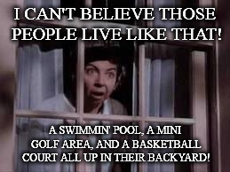 Nosy neighbor  | I CAN'T BELIEVE THOSE PEOPLE LIVE LIKE THAT! A SWIMMIN' POOL, A MINI GOLF AREA, AND A BASKETBALL COURT ALL UP IN THEIR BACKYARD! | image tagged in nosy old lady,memes | made w/ Imgflip meme maker