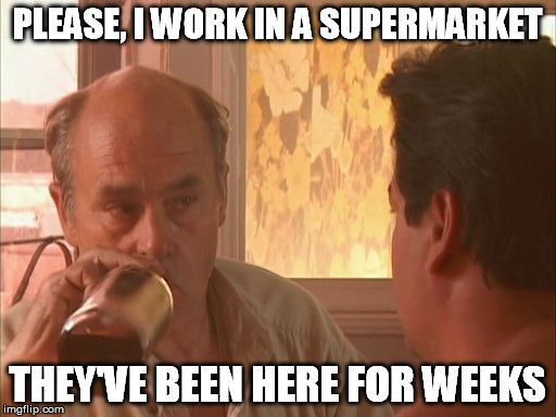 PLEASE, I WORK IN A SUPERMARKET THEY'VE BEEN HERE FOR WEEKS | made w/ Imgflip meme maker