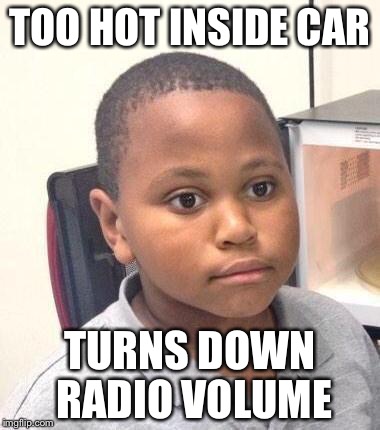 Minor Mistake Marvin | TOO HOT INSIDE CAR; TURNS DOWN RADIO VOLUME | image tagged in memes,minor mistake marvin,AdviceAnimals | made w/ Imgflip meme maker