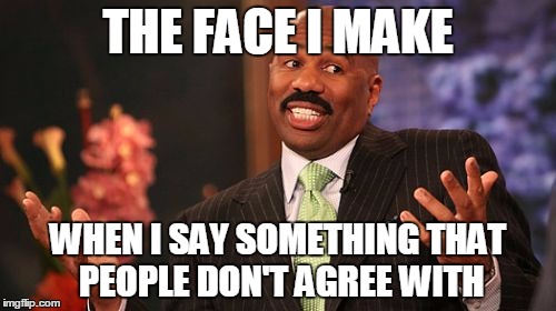 Steve Harvey | THE FACE I MAKE; WHEN I SAY SOMETHING THAT PEOPLE DON'T AGREE WITH | image tagged in memes,steve harvey | made w/ Imgflip meme maker