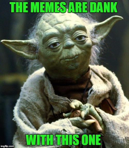 Star Wars Yoda Meme | THE MEMES ARE DANK; WITH THIS ONE | image tagged in memes,star wars yoda | made w/ Imgflip meme maker