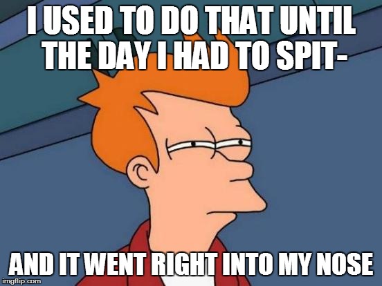 Futurama Fry Meme | I USED TO DO THAT UNTIL THE DAY I HAD TO SPIT- AND IT WENT RIGHT INTO MY NOSE | image tagged in memes,futurama fry | made w/ Imgflip meme maker