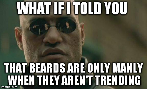 Matrix Morpheus | WHAT IF I TOLD YOU; THAT BEARDS ARE ONLY MANLY WHEN THEY AREN'T TRENDING | image tagged in memes,matrix morpheus | made w/ Imgflip meme maker