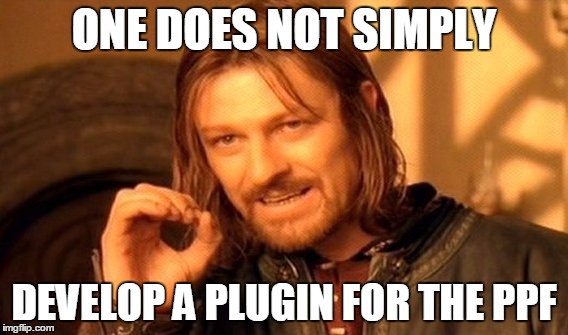 One Does Not Simply Meme | ONE DOES NOT SIMPLY; DEVELOP A PLUGIN FOR THE PPF | image tagged in memes,one does not simply | made w/ Imgflip meme maker