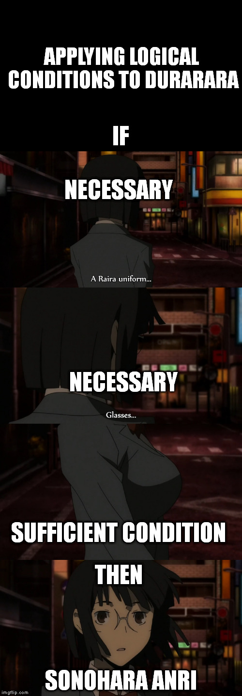 APPLYING LOGICAL CONDITIONS TO DURARARA; IF; NECESSARY; NECESSARY; SUFFICIENT CONDITION; THEN; SONOHARA ANRI | made w/ Imgflip meme maker