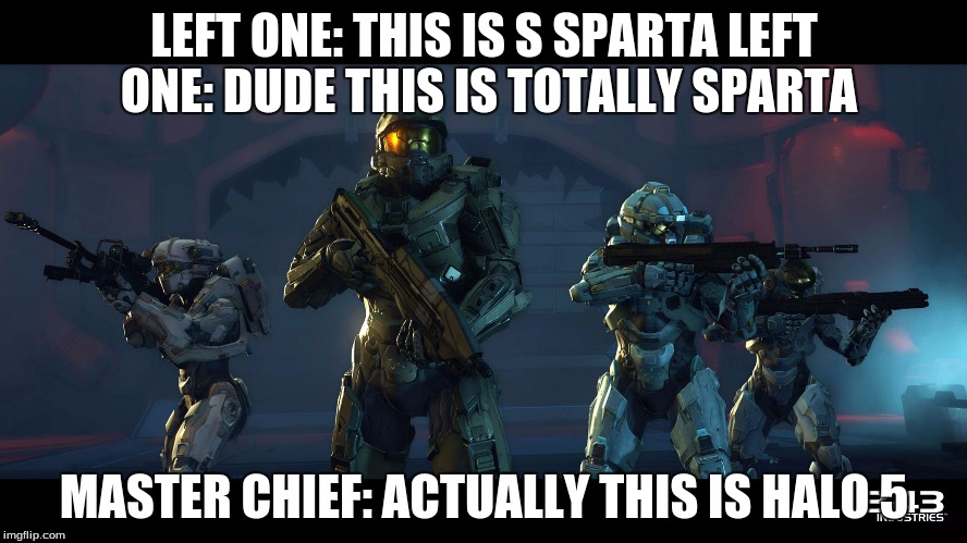 Typical  | LEFT ONE: THIS IS S SPARTA LEFT ONE: DUDE THIS IS TOTALLY SPARTA; MASTER CHIEF: ACTUALLY THIS IS HALO 5 | image tagged in gaming,halo,halo 5 | made w/ Imgflip meme maker