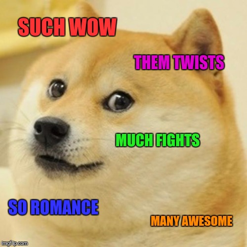 Doge | SUCH WOW; THEM TWISTS; MUCH FIGHTS; SO ROMANCE; MANY AWESOME | image tagged in memes,doge | made w/ Imgflip meme maker