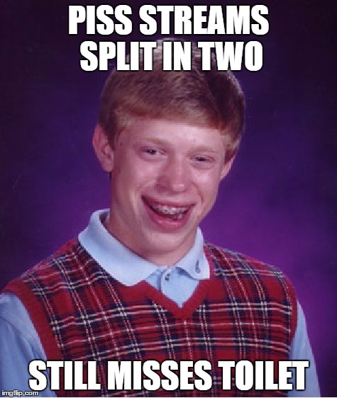 Bad Luck Brian | PISS STREAMS SPLIT IN TWO; STILL MISSES TOILET | image tagged in memes,bad luck brian | made w/ Imgflip meme maker