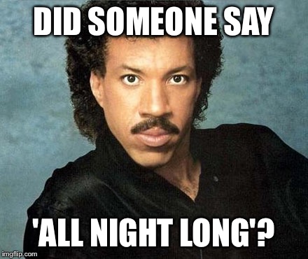 Lionel Richie  | DID SOMEONE SAY; 'ALL NIGHT LONG'? | image tagged in lionel richie | made w/ Imgflip meme maker