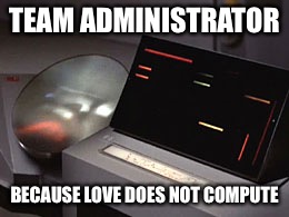 TEAM ADMINISTRATOR; BECAUSE LOVE DOES NOT COMPUTE | made w/ Imgflip meme maker