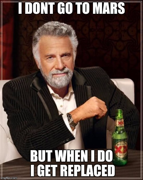 The Most Interesting Man In The World Meme | I DONT GO TO MARS; BUT WHEN I DO I GET REPLACED | image tagged in memes,the most interesting man in the world | made w/ Imgflip meme maker