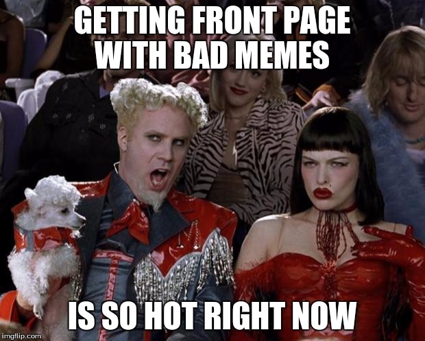 Mugatu So Hot Right Now Meme | GETTING FRONT PAGE WITH BAD MEMES; IS SO HOT RIGHT NOW | image tagged in memes,mugatu so hot right now | made w/ Imgflip meme maker
