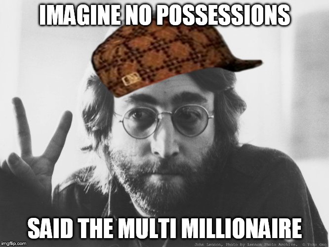 Scumbag John Lennon | IMAGINE NO POSSESSIONS; SAID THE MULTI MILLIONAIRE | image tagged in scumbag john lennon,scumbag | made w/ Imgflip meme maker