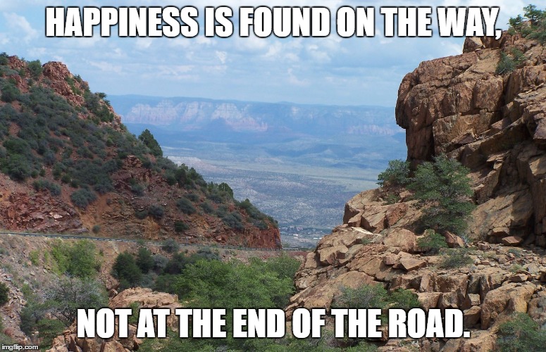 HAPPINESS IS FOUND ON THE WAY, NOT AT THE END OF THE ROAD. | image tagged in verde valley | made w/ Imgflip meme maker