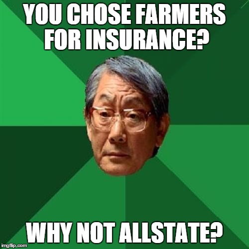 High Expectations Asian Father | YOU CHOSE FARMERS FOR INSURANCE? WHY NOT ALLSTATE? | image tagged in memes,high expectations asian father | made w/ Imgflip meme maker